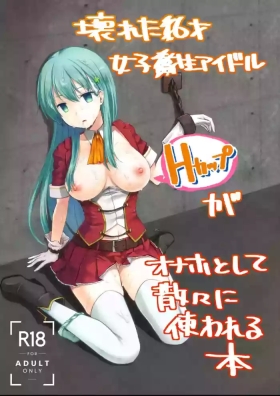 The Story of the Now Mindbroken HighSchool Girl Idol Being Use As A FucktoyKowareta X-sai Joshikousei Idolga Onaho Toshite Sanzan ni Tsukawareru Hon