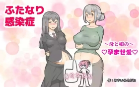 ～ふたなり感染症 母と娘の孕ませ愛～